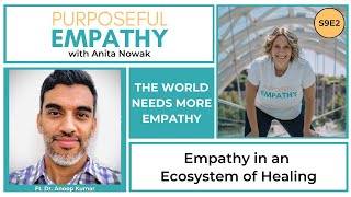 Empathy in an Ecosystem of Healing Ft. Dr. Anoop Kumar w/Anita Nowak - Purposeful Empathy