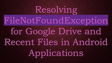 Resolving FileNotFoundException for Google Drive and Recent Files in Android Applications