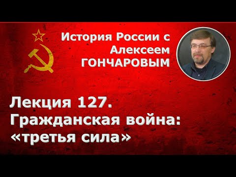 История России с Алексеем ГОНЧАРОВЫМ. Лекция 127. Гражданская война: "третья сила"