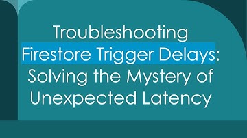 Troubleshooting Firestore Trigger Delays: Solving the Mystery of Unexpected Latency