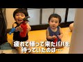 疲れて帰って来たパパを待っていたのは…!?