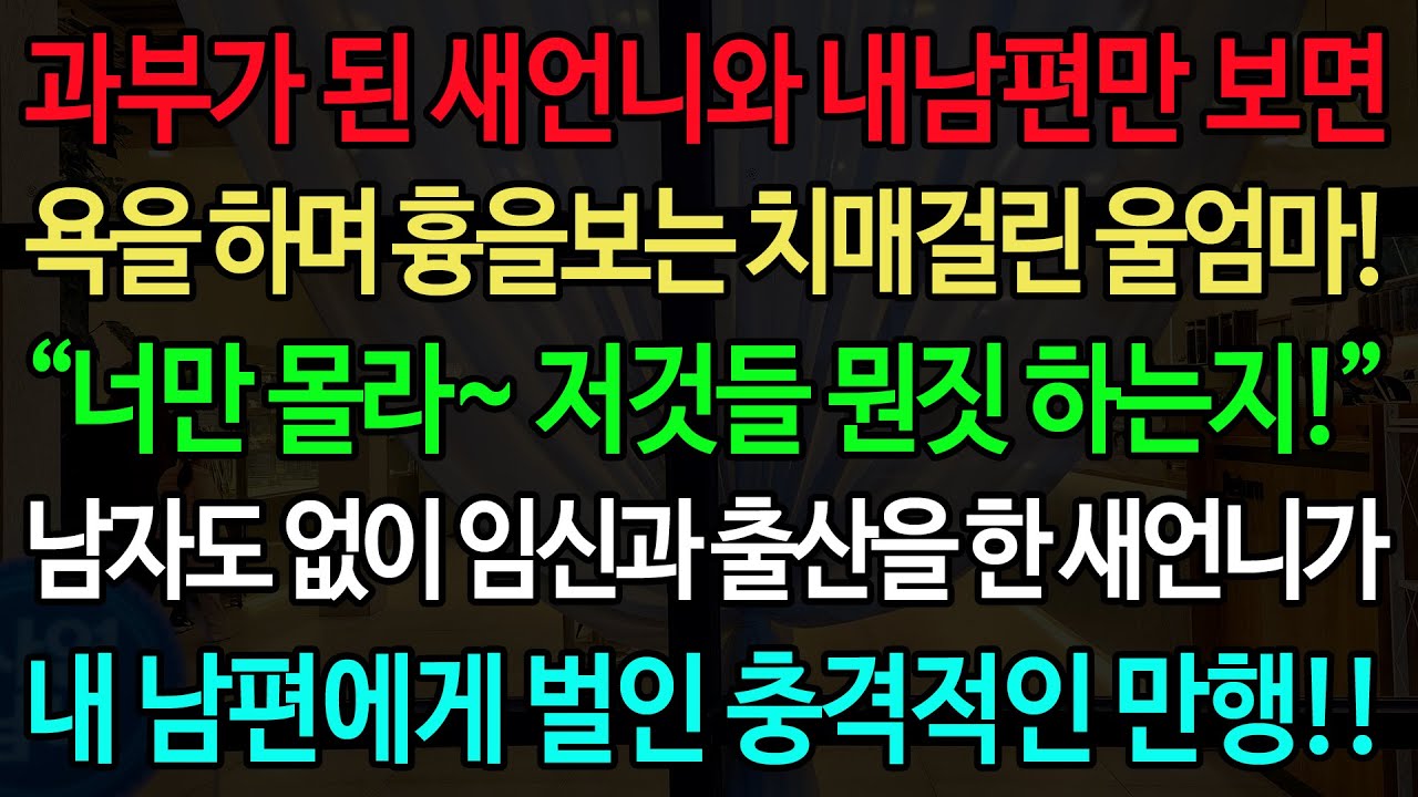 실화사연-과부가 된 새언니와 내남편만 보면 욕을 하며 흉을보는 치매걸린 울엄마! “너만 몰라~ 저것들 뭔짓 하는지!” 남자도 없이 임신과 출산을 한 새언니가 내 남편에게 벌인 만행