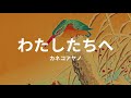 わたしたちへ: カネコアヤノwatashitachihe: ayano kaneko (lyrics english translation)