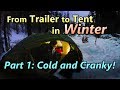 From Trailer to Tent in Winter Part 1: Cold & Cranky!