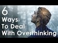 How To Stop Overthinking Everything – 6 Ways To Quiet The Mind