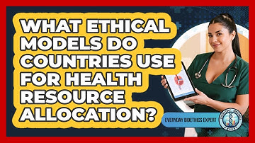 What Ethical Models Do Countries Use For Health Resource Allocation? - Everyday Bioethics Expert