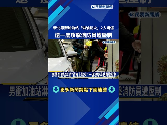 新北男衝加油站"淋油點火"2人燒傷 一度攻擊消防員遭壓制－民視新聞