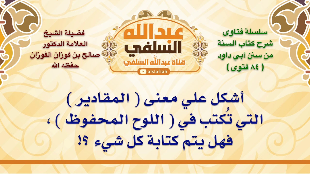 الشيخ صالح الفوزان : أشكل علي معنى  المقادير  التي تُكتب في  اللوح المحفوظ  ، فهل يتم كتابة كل شيء