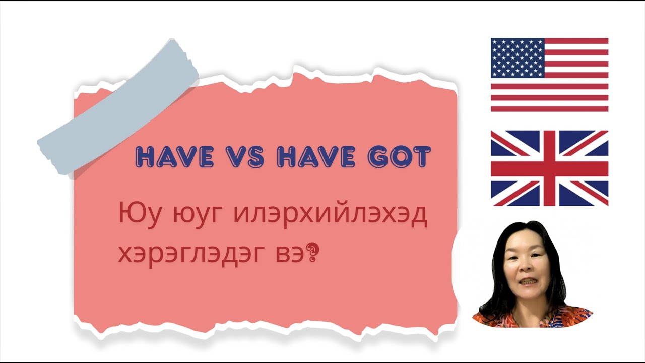 Англи хэлний хичээл 9 - Have vs Have got - Юу юуг илэрхийлэхэд хэрэглэдэг вэ?
