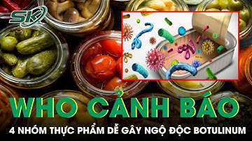 WHO Cảnh Báo 4 Nhóm Thực Phẩm Dễ Gây Ngộ Độc Botulinum | SKĐS