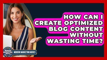 How Can I Create Optimized Blog Content Without Wasting Time? - Modern Marketing Moves
