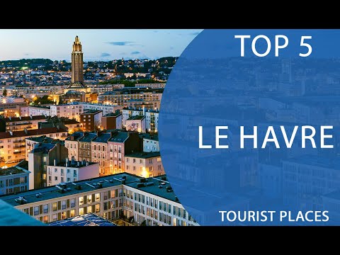 Top 5 Best Tourist Places to Visit in Le Havre | France - English