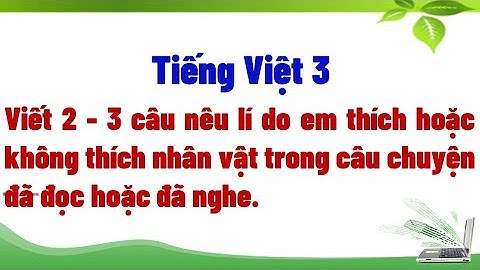 Viết 2 - 3 câu nêu lí do em thích hoặc không thích nhân vật trong câu chuyện đã đọc hoặc đã nghe