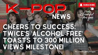 TWICE's 'Alcohol-Free' MV Hits 300M Views 🥂 Cheers to Success!