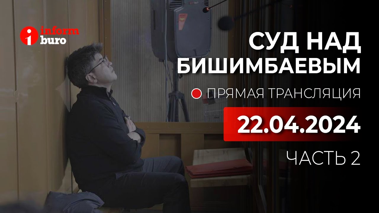 ⁣🔥 Суд над Бишимбаевым: прямая трансляция из зала суда. 22.04.2024. 2 часть