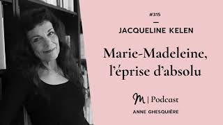 #315 Jacqueline Kelen : Marie Madeleine, l’éprise d’absolu