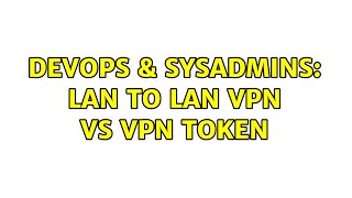 DevOps & SysAdmins: LAN to LAN VPN vs VPN Token
