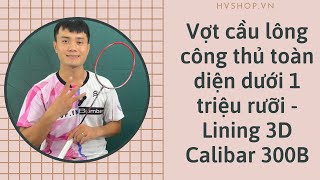 Cây vợt dưới 1 triệu 5 tốt nhất là đây - Lining 3D Calibar 300B