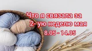 Вязание. ЧТО Я СВЯЗАЛА за 2-ую  НЕДЕЛЮ МАЯ... 8.05 - 14.05. Готовая работа и продвижения. Обзор.