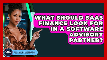 What Should SaaS Finance Look For In A Software Advisory Partner? - All About SaaS Finance