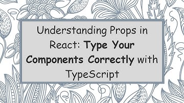 Understanding Props in React: Type Your Components Correctly with TypeScript