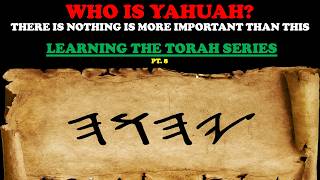 WHO IS YAHUAH? THERE IS NOTHING MORE IMPORTANT THAN THIS - LEARNING THE TORAH SERIES PT. 8
