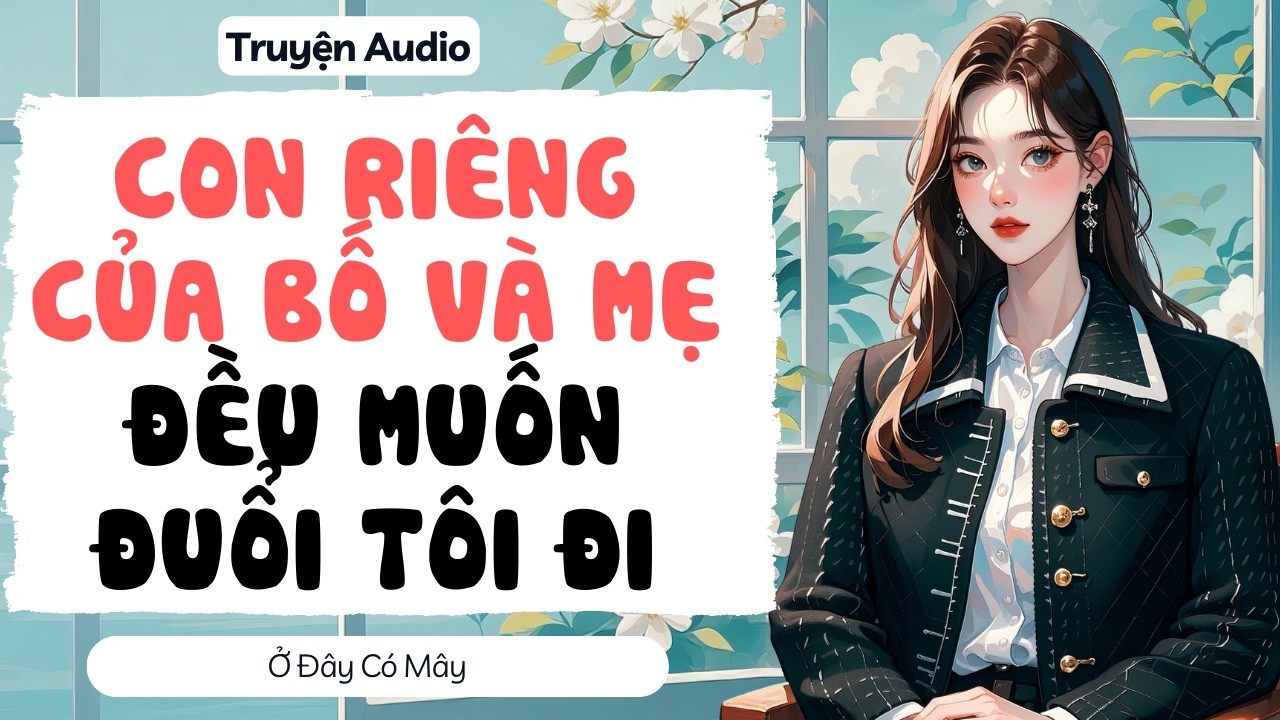 Con riêng của bố và mẹ đều muốn đuổi tôi đi | Ở Đây Có Mây