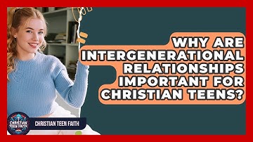 Why Are Intergenerational Relationships Important For Christian Teens? - Christian Teen Faith