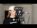 【歌ってみた】 Cry / SMAP