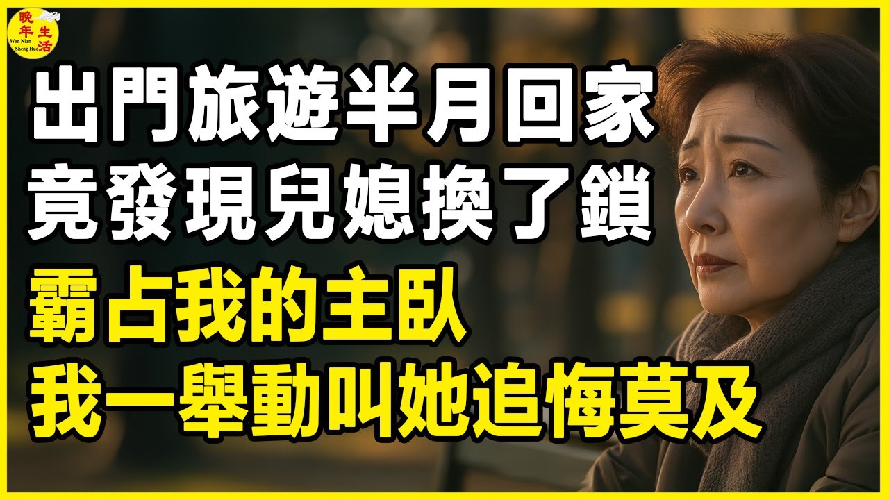 出門旅遊半月回家，竟發現兒媳換了鎖，霸占我的主臥，我一舉動叫她追悔莫及。#晚年生活 #中老年生活 #為人處世 #生活經驗 #情感故事 #老人 #幸福人生 #上了年紀該明白的事