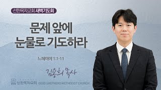 [선한목자교회] 새벽기도회 2025년 05월 15일 | 문제 앞에 눈물로 기도하라 - 김용희 목사 [느헤미야 1:1-11]