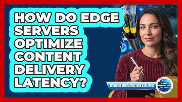 How Do Edge Servers Optimize Content Delivery Latency?
