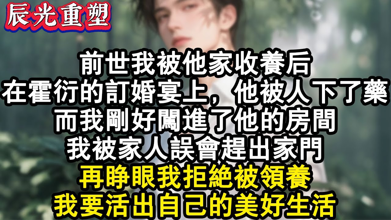 【完結爽文】前世我被他家收養後。在霍衍的訂婚宴上，他被人下了藥。而我剛好闖進了他的房間。我被家人誤會趕出家門。再睜眼我拒絕被領養，我要活出自己的美好生活。#故事 #重生故事 #爽文
