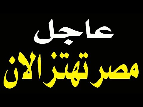 عــاجل ورد الان مصر ت ه ت ز الان والقـلـ ـق يسود الشوارع المصرية