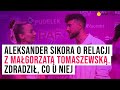 Aleksander Sikora o relacji z Małgorzatą Tomaszewską. Zdradził, co u niej I Plejada