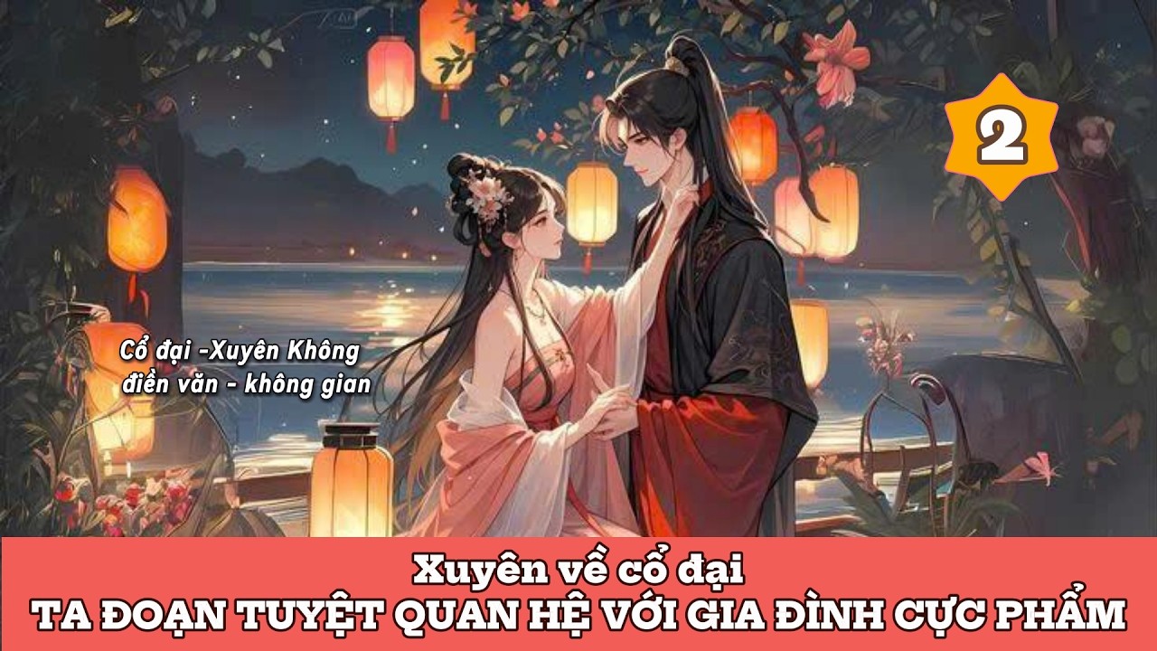 PHẦN 2 - XUYÊN VỀ CỔ ĐẠI: TA ĐOẠN TUYỆT QUAN HỆ VỚI GIA ĐÌNH CỰC PHẨM
