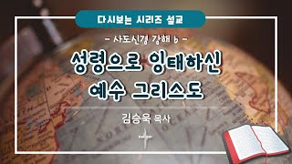 사도신경 강해 6강, '성령으로 잉태하신 예수 그리스도' | 다시보는 시리즈 설교 | 김승욱 목사