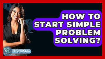 How To Start Simple Problem Solving? - Psychological Clarity