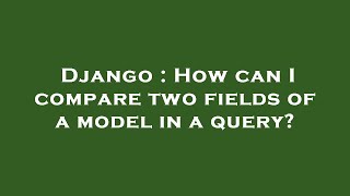 Django : How can I compare two fields of a model in a query? Content