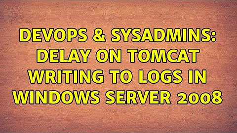 DevOps & SysAdmins: delay on tomcat writing to logs in windows server 2008