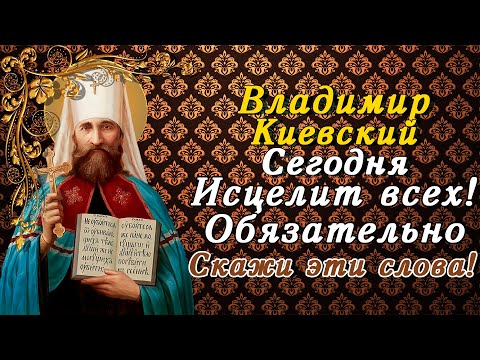 СЕГОДНЯ ОН ИСЦЕЛИТ ВСЕХ! СВЯЩЕННОМУЧЕНИКУ ВЛАДИМИРУ КИЕВСКОМУ ОБЯЗАТЕЛЬНО СКАЖИ ЭТИ СЛОВА!