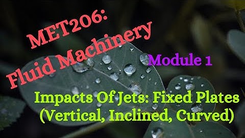 MET206: FM (Fluid Machinery) - Module 1 - Video 1 - Impacts Of Jets: Fixed Plates (Plane & Curved)
