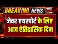 🔴LIVE : जेवर एयरपोर्ट के लिए आज ऐतिहासिक दिन JewarAirport | FirstFlight | GreaterNoida