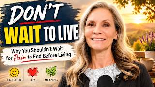 Why You Shouldn't Wait for Pain to End Before Living