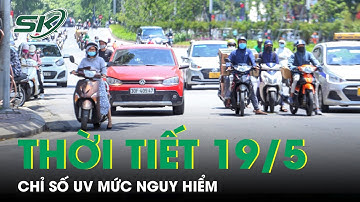 Dự Báo Thời Tiết Ngày 19/5: Nắng Nóng Kéo Dài Nhưng Chỉ Số Tia UV Mới Là Điều Đáng Lo Ngại | SKĐS