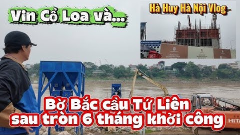 CẬP NHẬT MỚI VIN CỔ LOA VÀ BỜ BẮC CẦU TỨ LIÊN SAU TRÒN 6 THÁNG KHỞI CÔNG ? - Hà Huy Hà Nội Vlog #545