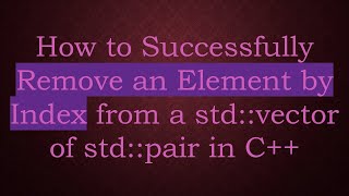 How to Successfully Remove an Element by Index from a std::vector of std::pair in C++
