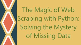 The Magic of Web Scraping with Python: Solving the Mystery of Missing Data
