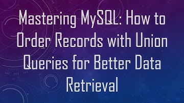 Mastering MySQL: How to Order Records with Union Queries for Better Data Retrieval