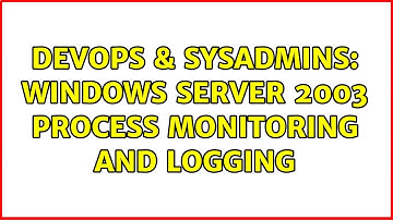 DevOps & SysAdmins: Windows Server 2003 Process Monitoring and Logging (2 Solutions!!)